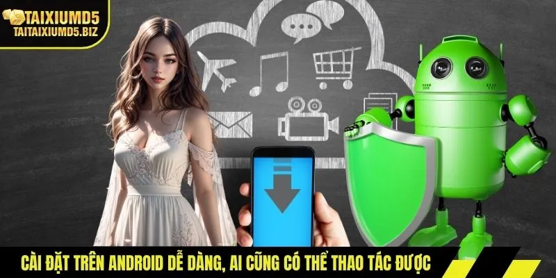 Cài đặt trên Android dễ dàng, ai cũng có thể thao tác được