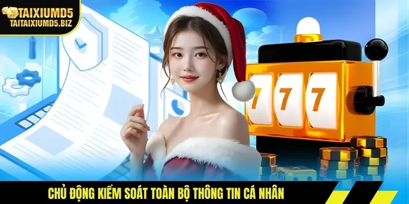 Chủ động kiểm soát toàn bộ thông tin cá nhân